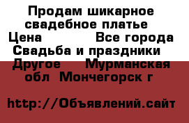 Продам шикарное свадебное платье › Цена ­ 7 000 - Все города Свадьба и праздники » Другое   . Мурманская обл.,Мончегорск г.